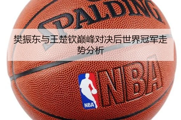 樊振东与王楚钦巅峰对决后世界冠军走势分析