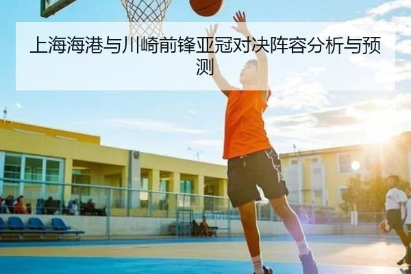 上海海港与川崎前锋亚冠对决阵容分析与预测
